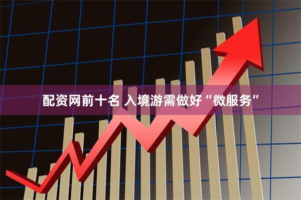配资网前十名 入境游需做好“微服务”