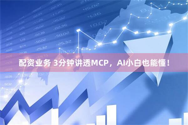 配资业务 3分钟讲透MCP，AI小白也能懂！
